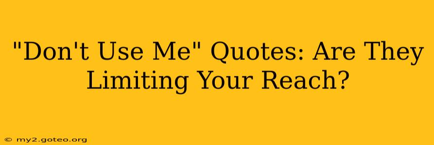 "Don't Use Me" Quotes: Are They Limiting Your Reach?