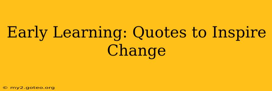 Early Learning: Quotes to Inspire Change