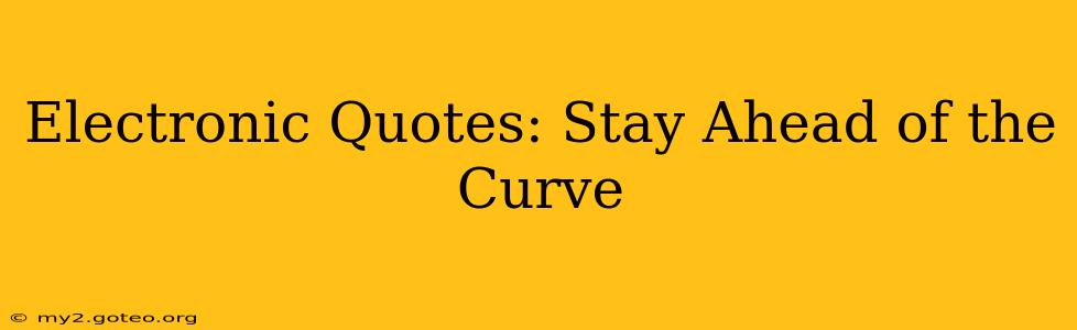 Electronic Quotes: Stay Ahead of the Curve