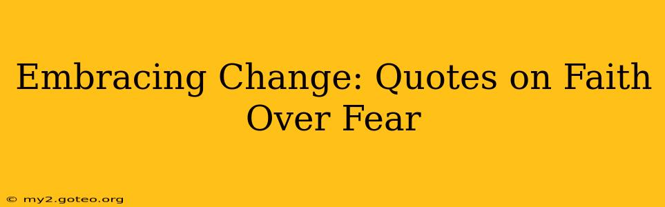 Embracing Change: Quotes on Faith Over Fear