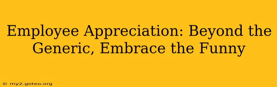 Employee Appreciation: Beyond the Generic, Embrace the Funny