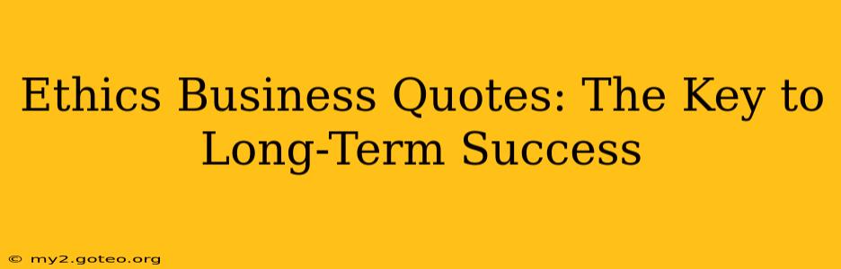 Ethics Business Quotes: The Key to Long-Term Success