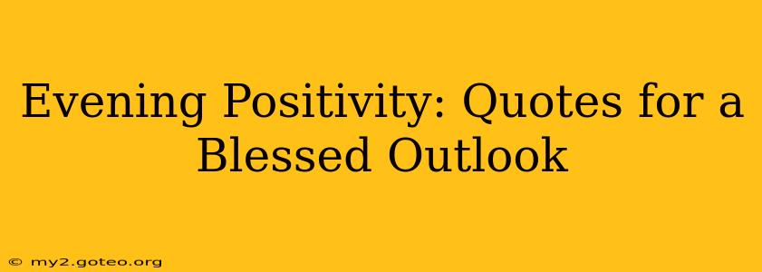 Evening Positivity: Quotes for a Blessed Outlook