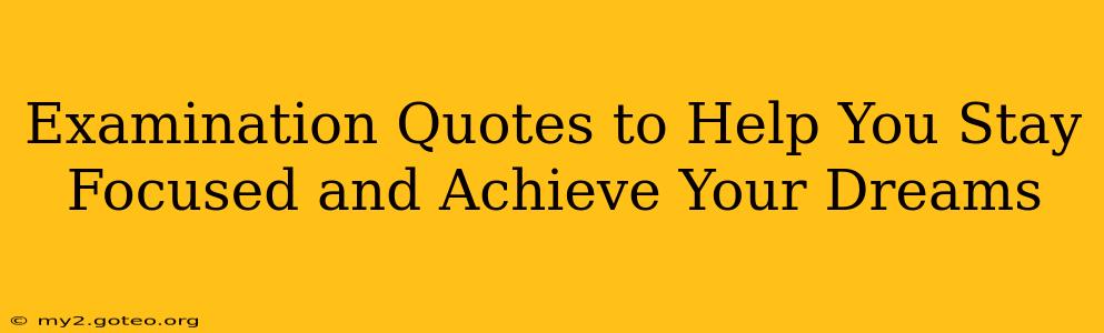 Examination Quotes to Help You Stay Focused and Achieve Your Dreams