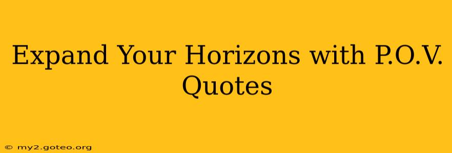 Expand Your Horizons with P.O.V. Quotes