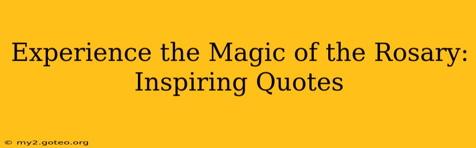 Experience the Magic of the Rosary: Inspiring Quotes