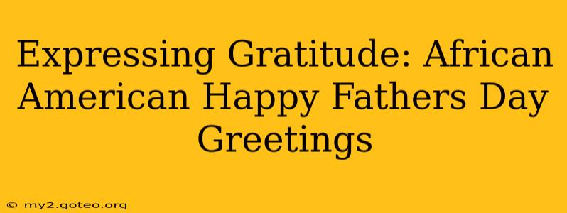 Expressing Gratitude: African American Happy Fathers Day Greetings