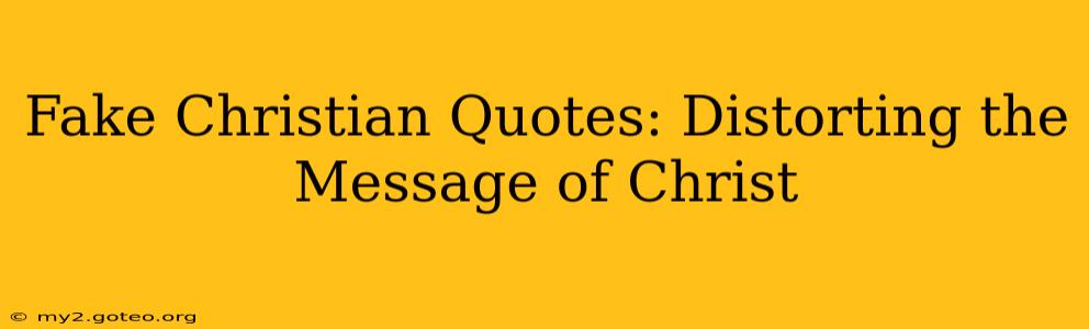 Fake Christian Quotes: Distorting the Message of Christ