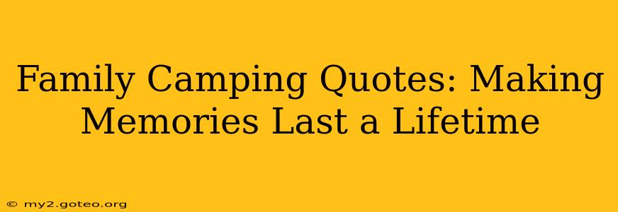 Family Camping Quotes: Making Memories Last a Lifetime