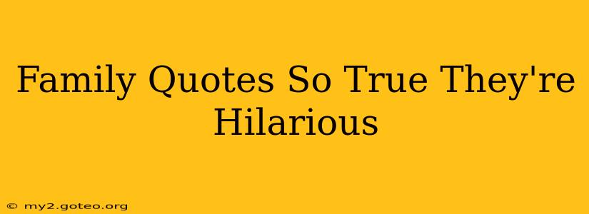 Family Quotes So True They're Hilarious