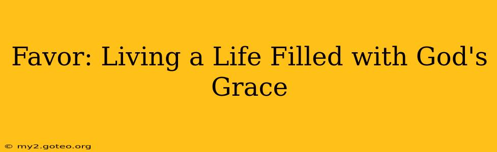 Favor: Living a Life Filled with God's Grace