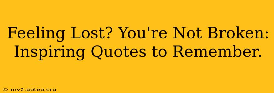Feeling Lost? You're Not Broken: Inspiring Quotes to Remember.