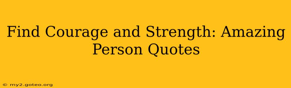 Find Courage and Strength: Amazing Person Quotes