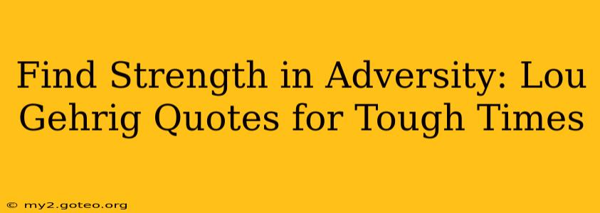 Find Strength in Adversity: Lou Gehrig Quotes for Tough Times