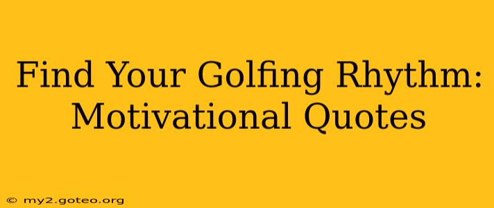Find Your Golfing Rhythm: Motivational Quotes
