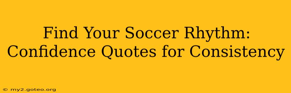 Find Your Soccer Rhythm: Confidence Quotes for Consistency