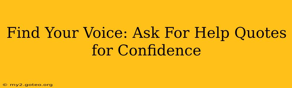Find Your Voice: Ask For Help Quotes for Confidence