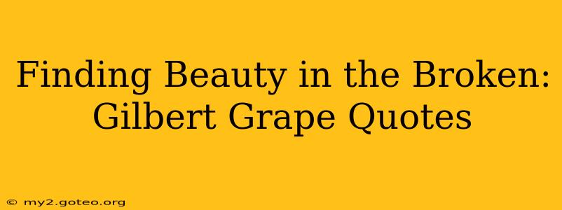 Finding Beauty in the Broken: Gilbert Grape Quotes