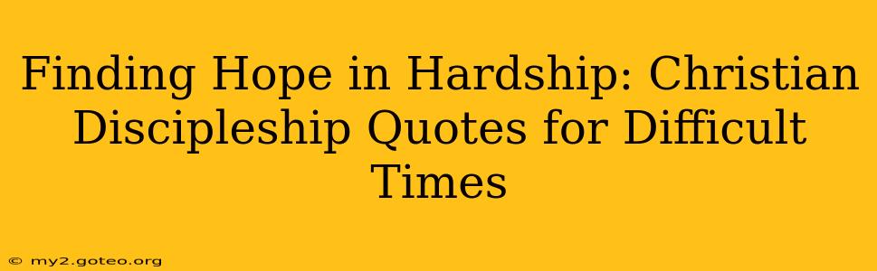 Finding Hope in Hardship: Christian Discipleship Quotes for Difficult Times