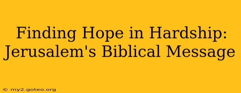 Finding Hope in Hardship: Jerusalem's Biblical Message