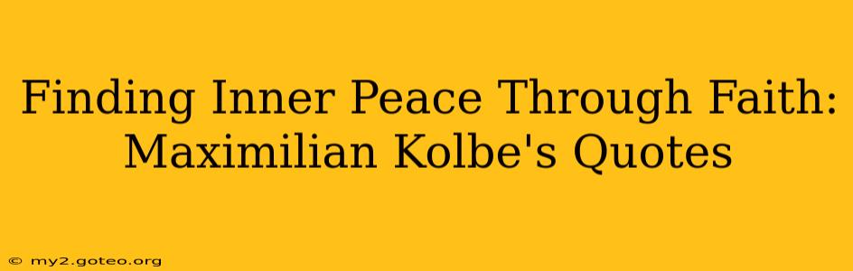 Finding Inner Peace Through Faith: Maximilian Kolbe's Quotes