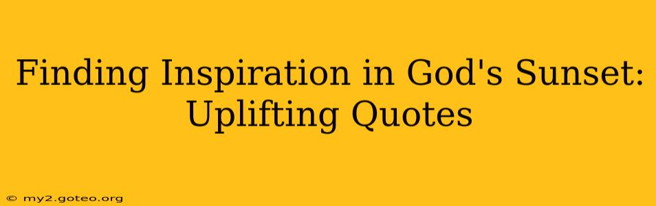 Finding Inspiration in God's Sunset: Uplifting Quotes