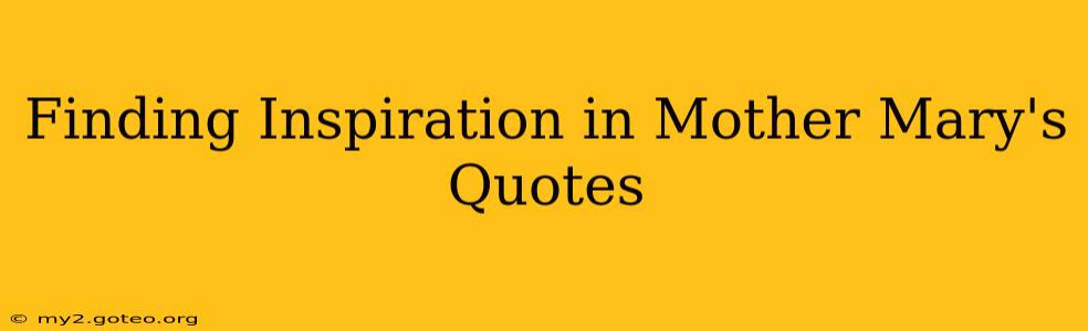 Finding Inspiration in Mother Mary's Quotes