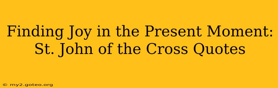 Finding Joy in the Present Moment: St. John of the Cross Quotes