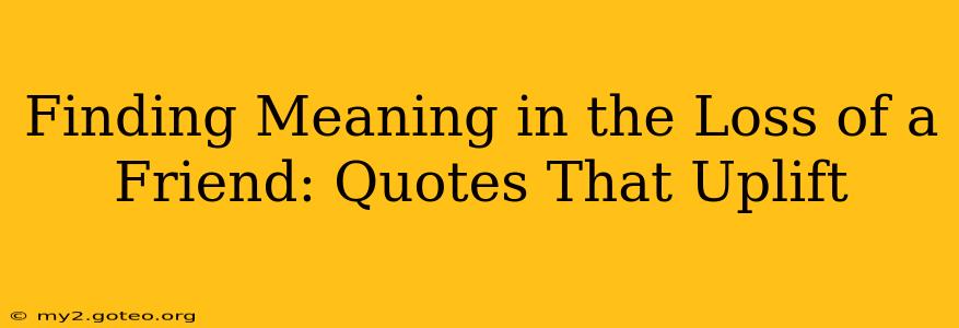 Finding Meaning in the Loss of a Friend: Quotes That Uplift