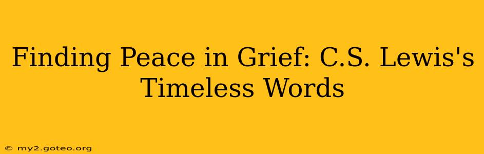Finding Peace in Grief: C.S. Lewis's Timeless Words