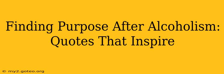 Finding Purpose After Alcoholism: Quotes That Inspire