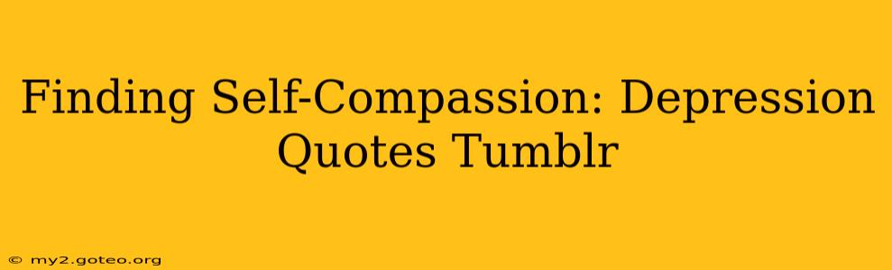 Finding Self-Compassion: Depression Quotes Tumblr