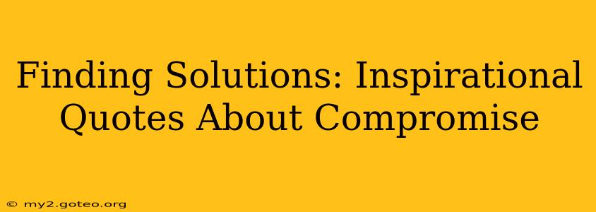 Finding Solutions: Inspirational Quotes About Compromise