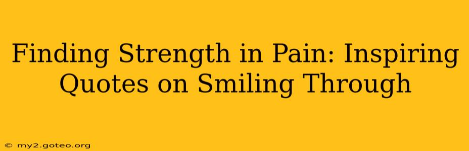 Finding Strength in Pain: Inspiring Quotes on Smiling Through