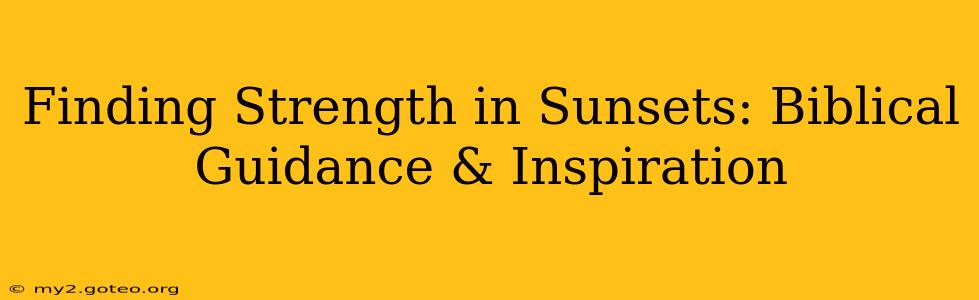 Finding Strength in Sunsets: Biblical Guidance & Inspiration