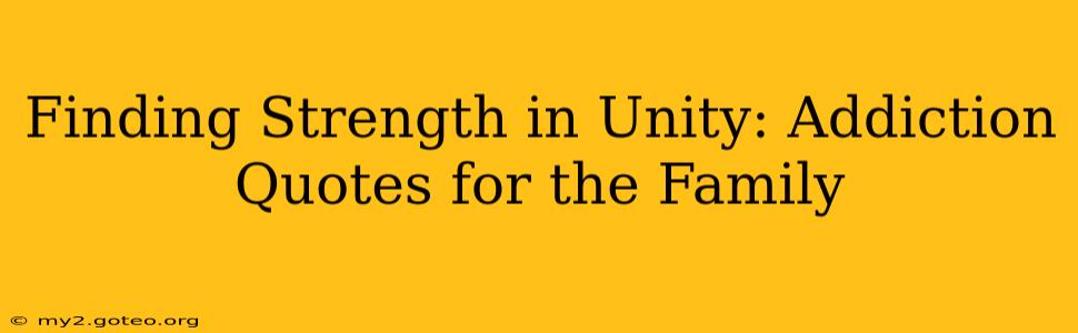 Finding Strength in Unity: Addiction Quotes for the Family
