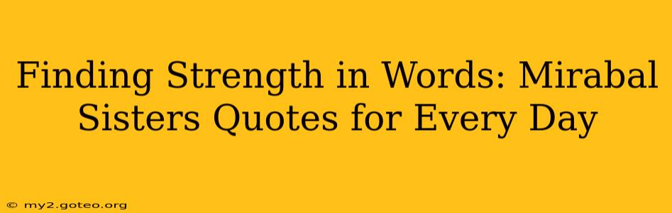 Finding Strength in Words: Mirabal Sisters Quotes for Every Day