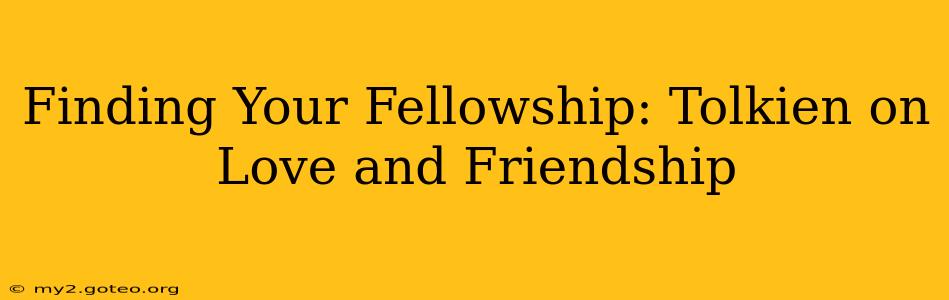 Finding Your Fellowship: Tolkien on Love and Friendship