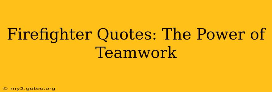 Firefighter Quotes: The Power of Teamwork