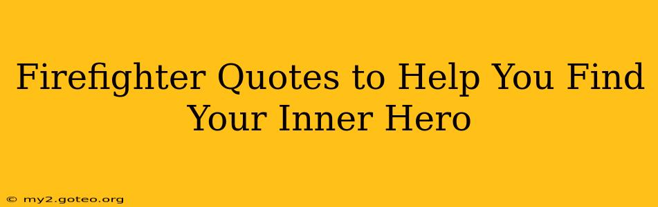 Firefighter Quotes to Help You Find Your Inner Hero