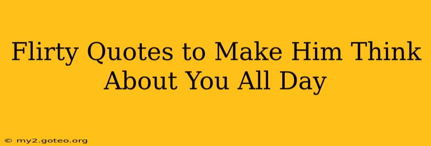 Flirty Quotes to Make Him Think About You All Day