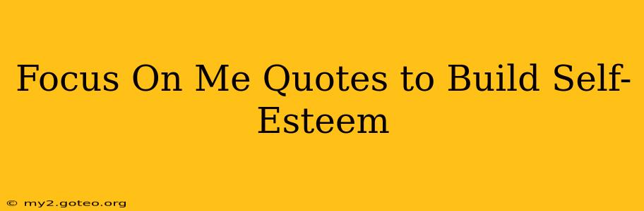 Focus On Me Quotes to Build Self-Esteem