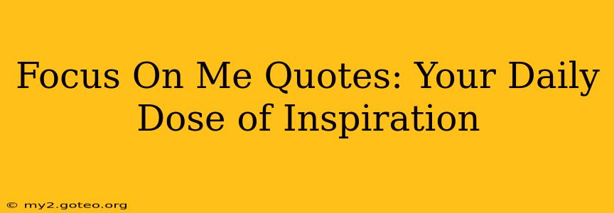 Focus On Me Quotes: Your Daily Dose of Inspiration