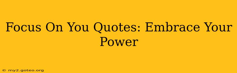 Focus On You Quotes: Embrace Your Power