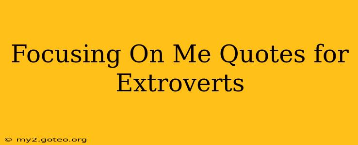 Focusing On Me Quotes for Extroverts