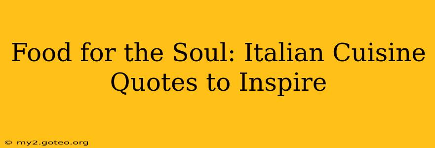 Food for the Soul: Italian Cuisine Quotes to Inspire