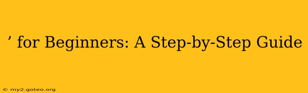’ for Beginners: A Step-by-Step Guide