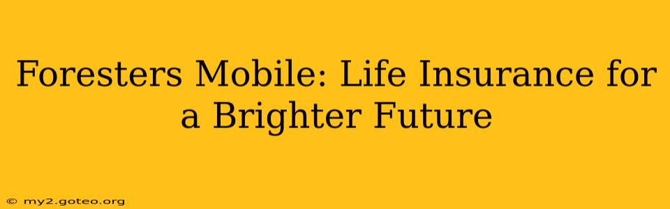 Foresters Mobile: Life Insurance for a Brighter Future