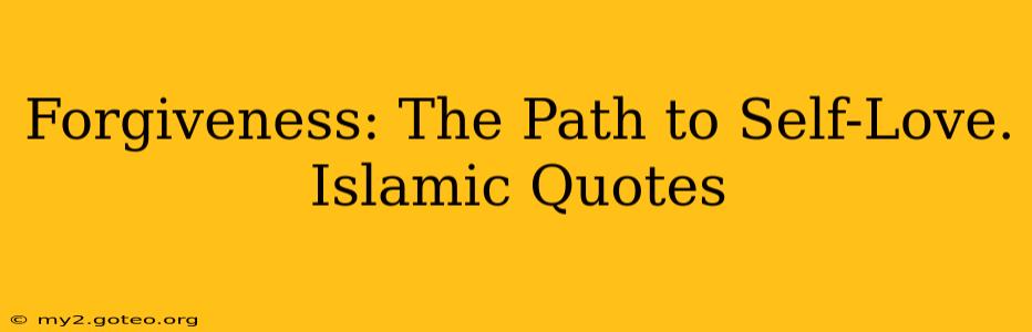 Forgiveness: The Path to Self-Love. Islamic Quotes