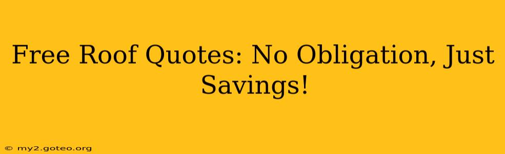 Free Roof Quotes: No Obligation, Just Savings!